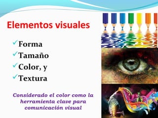 Elementos visuales
 Forma
 Tamaño
 Color, y
 Textura

 Considerado el color como la
   herramienta clave para
    comunicación visual
 