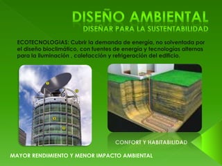 ECOTECNOLOGIAS: Cubrir la demanda de energía, no solventada por 
el diseño bioclimático, con fuentes de energía y tecnologías alternas 
para la iluminación , calefacción y refrigeración del edificio. 
 