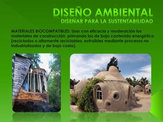 MATERIALES BIOCOMPATIBLES: Usar con eficacia y moderación los 
materiales de construcción, primando los de bajo contenido energético 
(reciclados o altamente reciclables, extraíbles mediante procesos no 
industrializados y de bajo costo). 
 