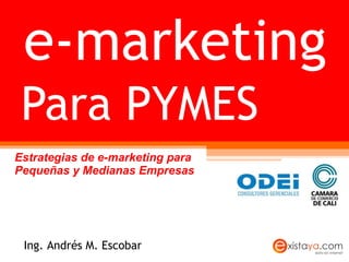 Para PYMES Estrategias de e-marketing para Pequeñas y Medianas Empresas e-marketing Ing. Andrés M. Escobar 