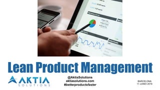 Lean Product Management@AktiaSolutions
aktiasolutions.com
#betterproductsfaster
BARCELONA
11 JUNIO 2019
 