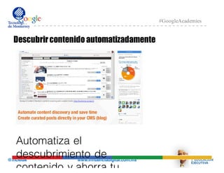 @mcielak www.influenciadigital.com.mx
#GoogleAcademies
Descubrircontenido automatizadamente
Automatiza el
descubrimiento de
contenido y ahorra tu
 