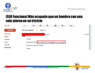 @mcielak www.influenciadigital.com.mx
#GoogleAcademies
(SEO Funciona) Másocupado queun hombrecon una
sola piernaen untriciclo
 
