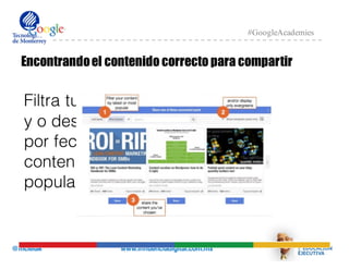 @mcielak www.influenciadigital.com.mx
#GoogleAcademies
Encontrandoel contenido correcto para compartir
Filtra tu contenido
y o despliega
por fecha o
contenido nuevo
popularidad
 