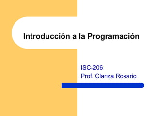Introducción a la Programación


              ISC-206
              Prof. Clariza Rosario
 