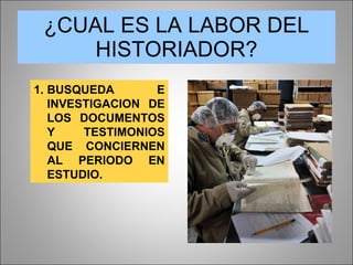 ¿CUAL ES LA LABOR DEL HISTORIADOR? BUSQUEDA E INVESTIGACION DE LOS DOCUMENTOS Y TESTIMONIOS QUE CONCIERNEN AL PERIODO EN ESTUDIO. 