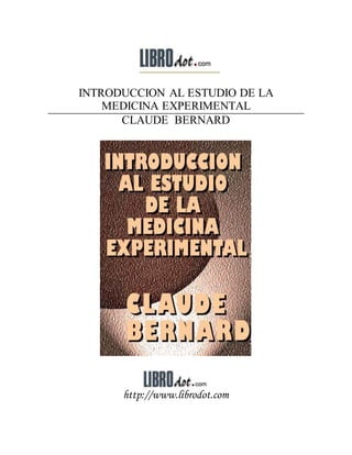 INTRODUCCION AL ESTUDIO DE LA
MEDICINA EXPERIMENTAL
CLAUDE BERNARD
http://www.librodot.com
 