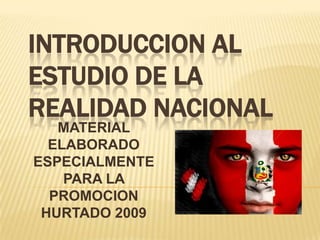 INTRODUCCION AL
ESTUDIO DE LA
REALIDAD NACIONAL
   MATERIAL
  ELABORADO
ESPECIALMENTE
    PARA LA
  PROMOCION
 HURTADO 2009
 