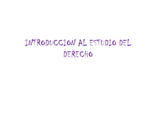 INTRODUCCION AL ESTUDIO DEL
         DERECHO
 