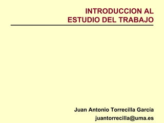 INTRODUCCION AL
ESTUDIO DEL TRABAJO
Juan Antonio Torrecilla García
juantorrecilla@uma.es
 