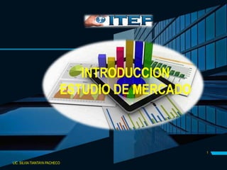1
INTRODUCCION
ESTUDIO DE MERCADO
LIC. SILVIA TIANTAYA PACHECO
 