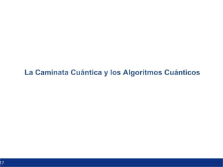 17
La Caminata Cuántica y los Algoritmos Cuánticos
 