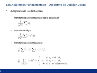 8
Los Algoritmos Fundamentales – Algoritmo de Deutsch-Josza
 El Algoritmo de Deutsch-Josza
– Transformación de Hadamard sobre cada qubit
– Inversión de signo
– Transformación de Hadamard
 