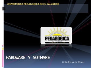 UNIVERSIDAD PEDAGOGICA DE EL SALVADOR HARDWARE Y SOTWARE Licda. Evelyn de Álvarez 