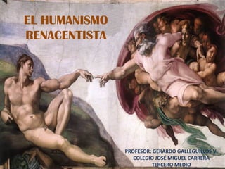 EL HUMANISMO RENACENTISTA PROFESOR: GERARDO GALLEGUILLOS V. COLEGIO JOSÉ MIGUEL CARRERA TERCERO MEDIO 