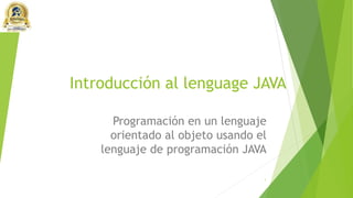 Introducción al lenguage JAVA
Programación en un lenguaje
orientado al objeto usando el
lenguaje de programación JAVA
1
 