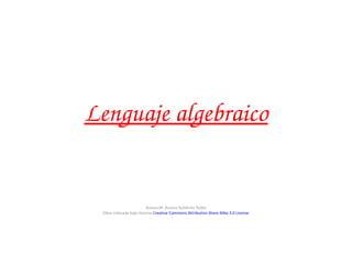 Lenguaje algebraico


                        Autora M. Aurora Gutiérrez Rubio
 Obra colocada bajo licencia Creative Commons Attribution Share Alike 3.0 License
 