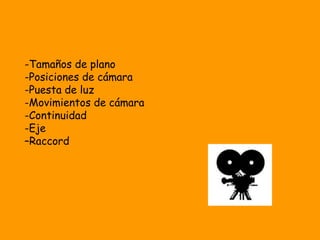 -Tamaños de plano
-Posiciones de cámara
-Puesta de luz
-Movimientos de cámara
-Continuidad
-Eje
–Raccord
 