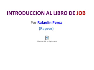 INTRODUCCION AL LIBRO DE JOB
Por Rafaelin Perez
(Rapver)
 