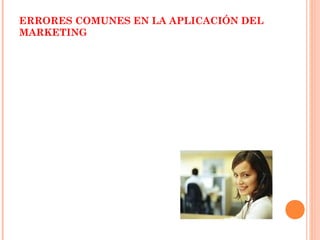 ERRORES COMUNES EN LA APLICACIÓN DEL
MARKETING
 