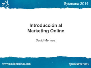 Sysmana 2014

Introducción al
Marketing Online
David Merinas

 