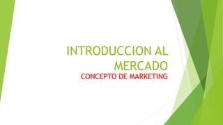 INTRODUCCION AL
MERCADO
CONCEPTO DE MARKETING
 