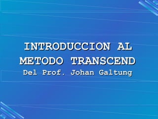 INTRODUCCION AL
METODO TRANSCEND
Del Prof. Johan Galtung
 