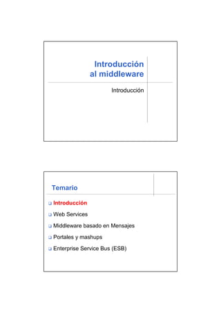 Introducción
al middleware
Introducción
Temario
Introducción
Web Services
Middleware basado en Mensajes
Portales y mashups
Enterprise Service Bus (ESB)
 