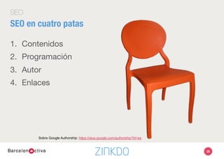 SEO
SEO en cuatro patas
1.  Contenidos
2.  Programación
3.  Autor
4.  Enlaces
28
Sobre Google Authorship: https://plus.google.com/authorship?hl=es
 