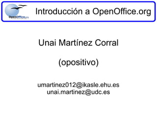 Introducción a OpenOffice.org
Unai Martínez Corral
(opositivo)
umartinez012@ikasle.ehu.es
unai.martinez@udc.es

 