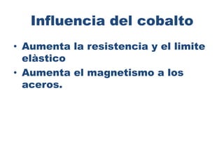 Influencia del cobalto
• Aumenta la resistencia y el limite
elàstico
• Aumenta el magnetismo a los
aceros.
 