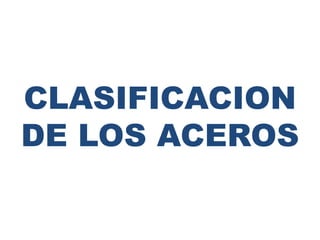 CLASIFICACION
DE LOS ACEROS
 