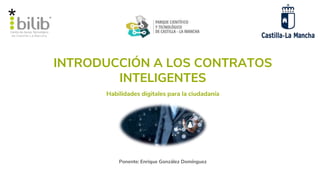 INTRODUCCIÓN A LOS CONTRATOS
INTELIGENTES
Ponente: Enrique González Domínguez
Habilidades digitales para la ciudadanía
 