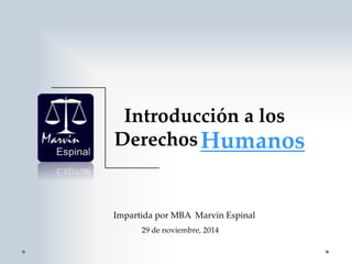 Introducción a los
Derechos
Impartida por MBA Marvin Espinal
29 de noviembre, 2014
Humanos
 