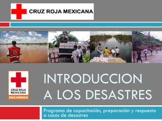 INTRODUCCION A LOS DESASTRES Programa de capacitación, preparación y respuesta a casos de desastres  