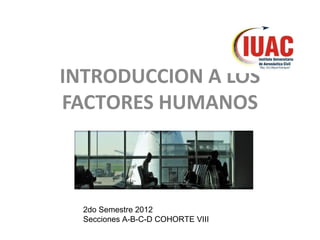 INTRODUCCION A LOS
FACTORES HUMANOS



  2do Semestre 2012
  Secciones A-B-C-D COHORTE VIII
 