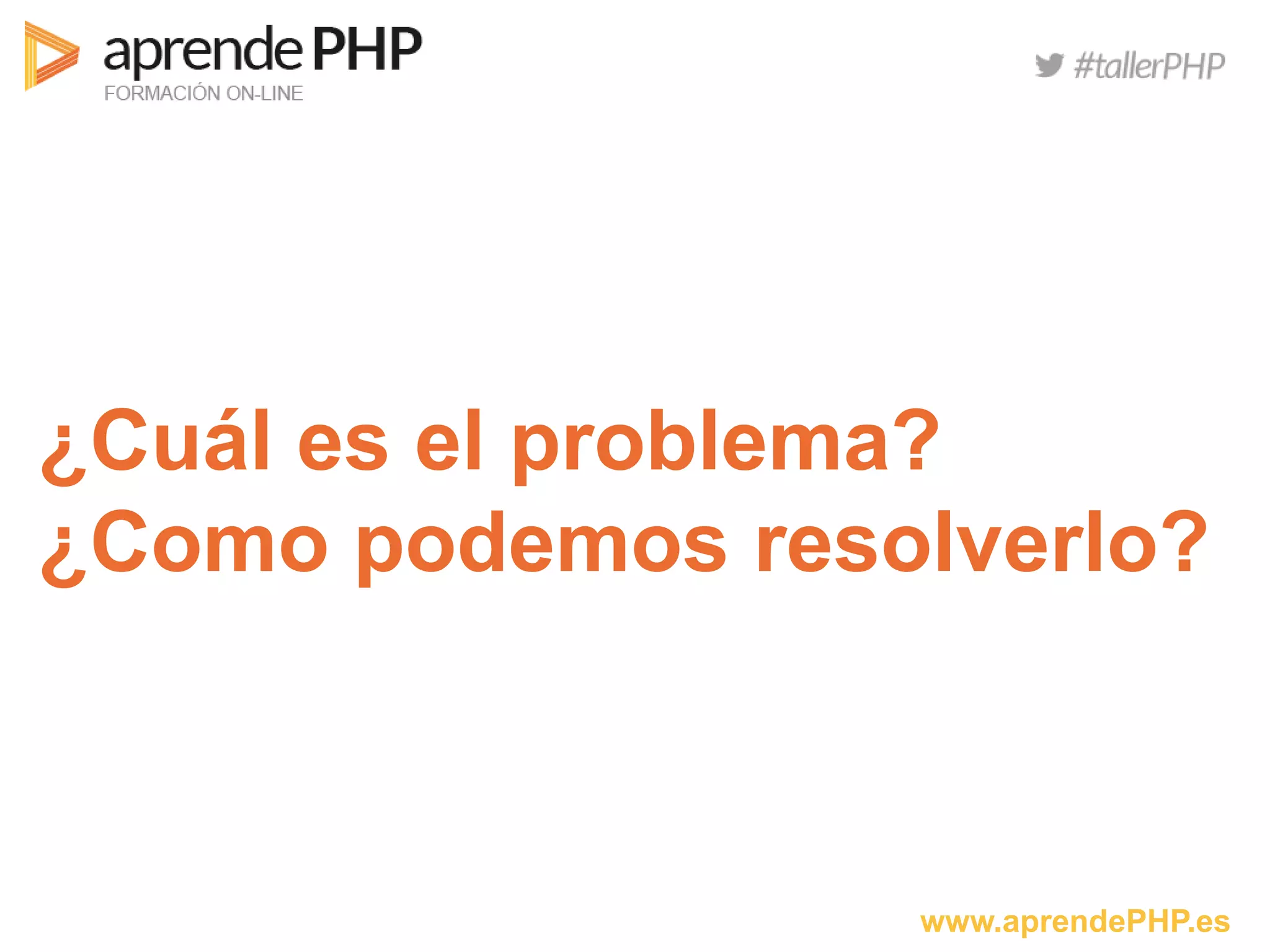 www.aprendePHP.es
¿Cuál es el problema?
¿Como podemos resolverlo?
 