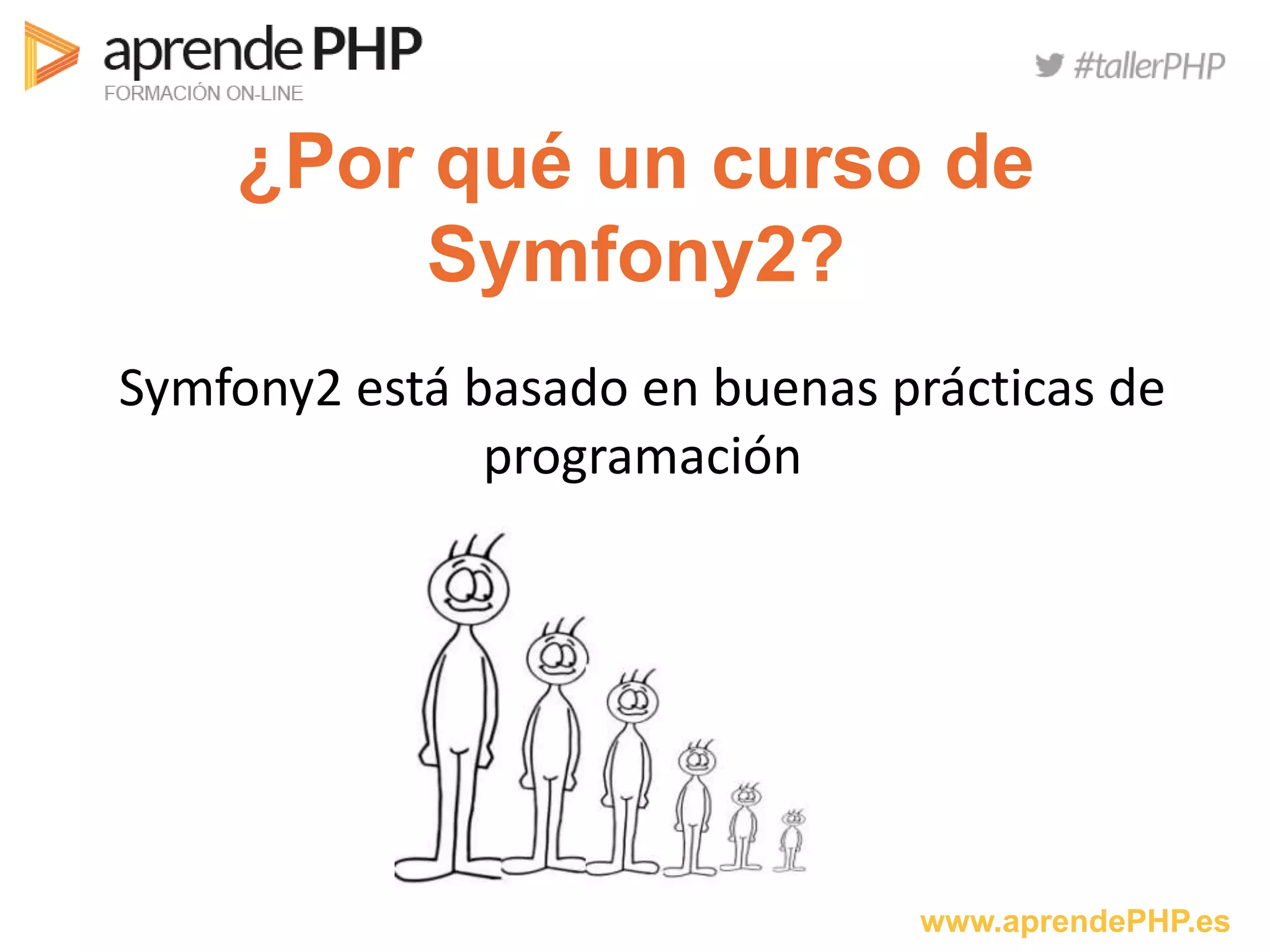 www.aprendePHP.es
¿Por qué un curso de
Symfony2?
Symfony2 está basado en buenas prácticas de
programación
 