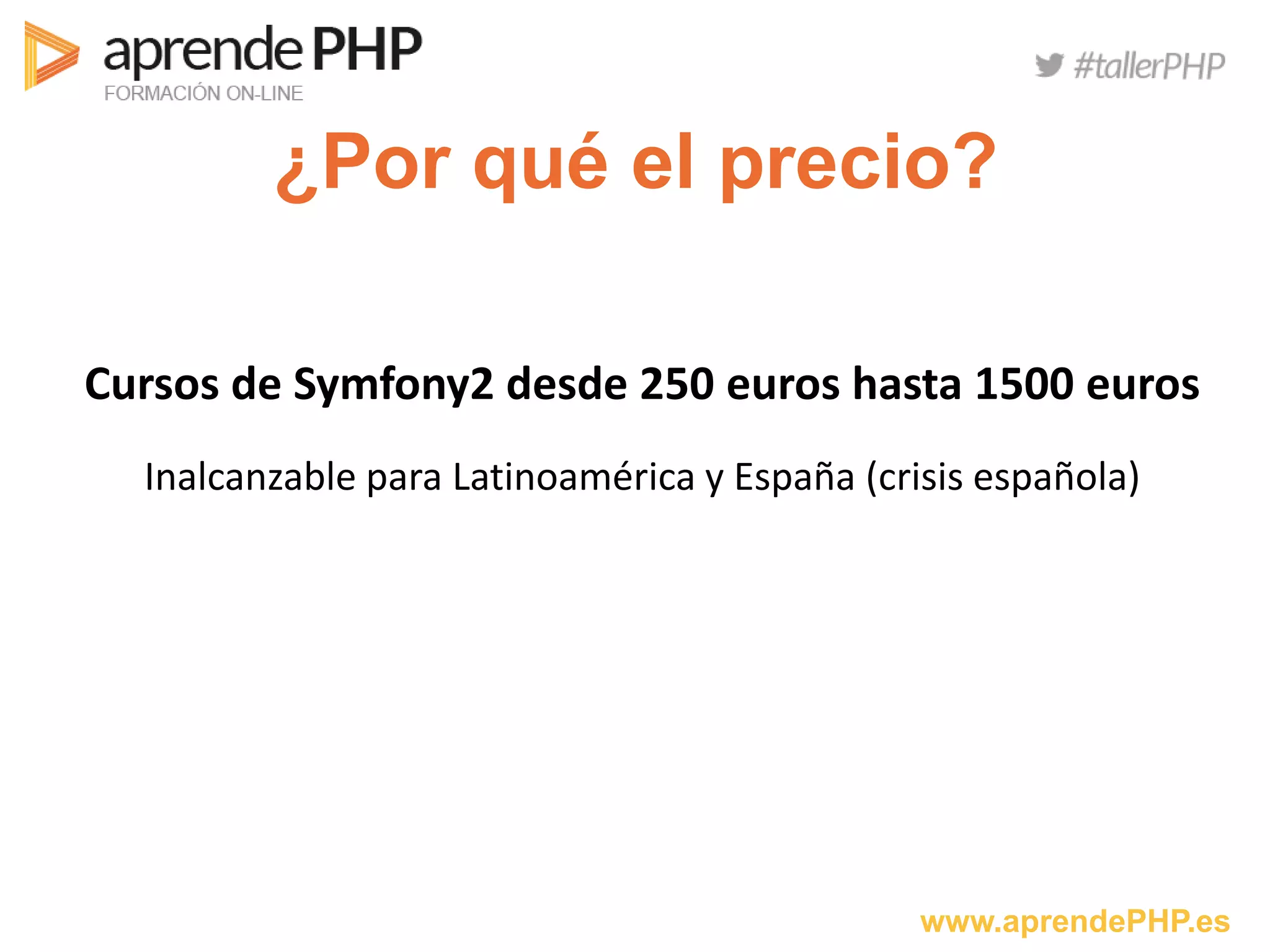 www.aprendePHP.es
¿Por qué el precio?
Cursos de Symfony2 desde 250 euros hasta 1500 euros
Inalcanzable para Latinoamérica y España (crisis española)
 