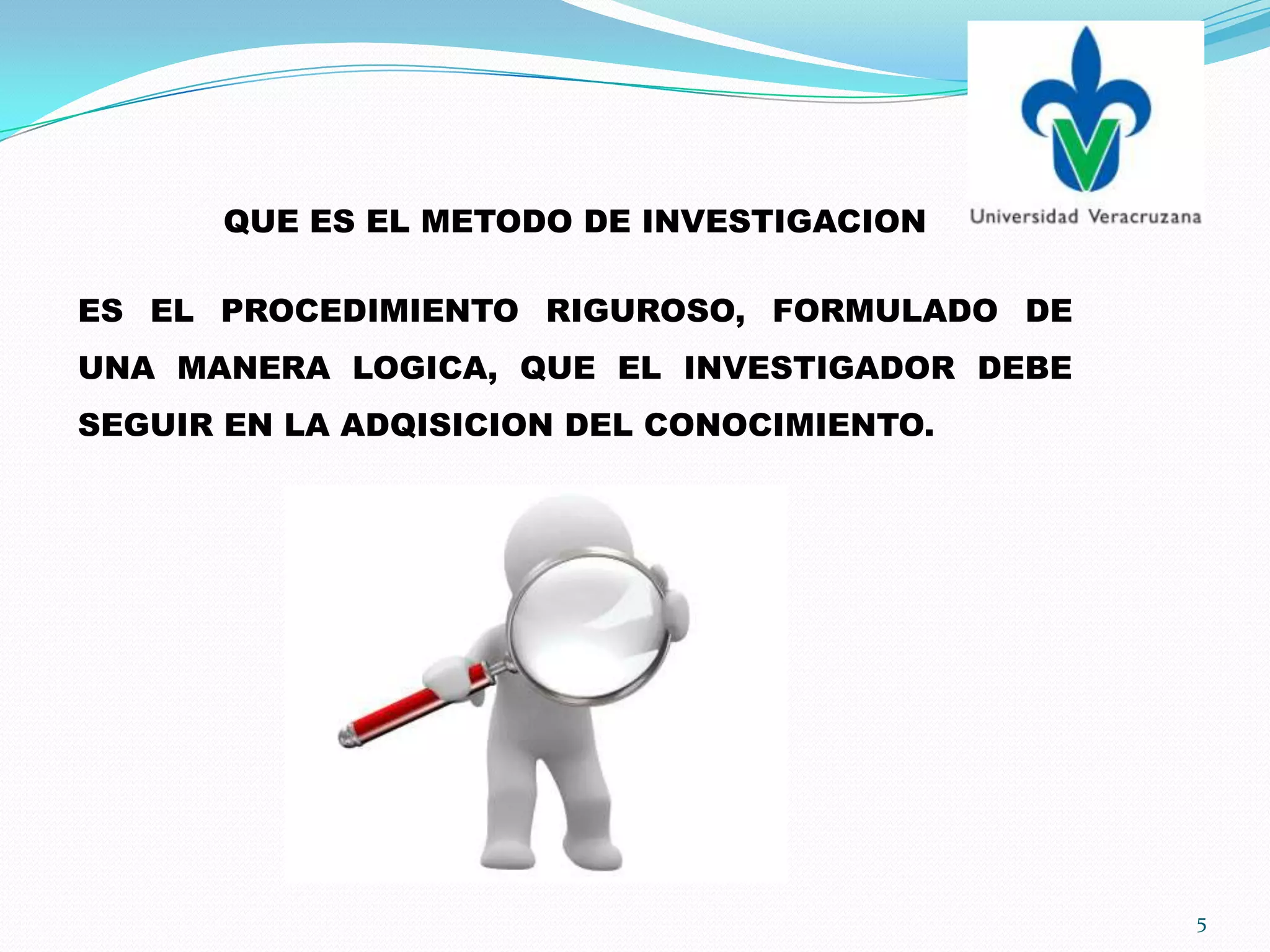 QUE ES EL METODO DE INVESTIGACION
ES EL PROCEDIMIENTO RIGUROSO, FORMULADO DE
UNA MANERA LOGICA, QUE EL INVESTIGADOR DEBE
SEGUIR EN LA ADQISICION DEL CONOCIMIENTO.
5
 
