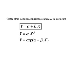 •Entre otras las formas funcionales lineales se destacan:
.
.
exp( . )
Y X
Y X
Y X
 