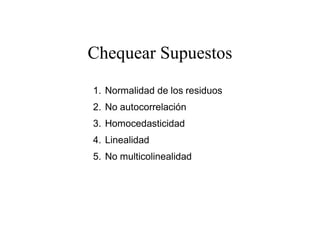 Chequear Supuestos
1. Normalidad de los residuos
2. No autocorrelación
3. Homocedasticidad
4. Linealidad
5. No multicolinealidad
 