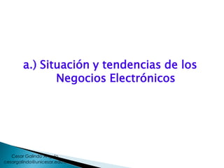 a.) Situación y tendencias de los
Negocios Electrónicos
cesargalindo@unicesar.edu.co
Cesar Galindo Angulo
 