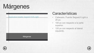 Márgenes
Características
• Cabecera. Fuente SegoeUI Light a
20 px.
• 100 px con respecto a la parte
superior.
• 120 px con respecto al lateral
izquierdo.
Márgenes
 