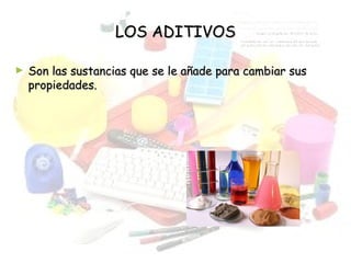 LOS ADITIVOSLOS ADITIVOS
► Son las sustancias que se le añade para cambiar susSon las sustancias que se le añade para cambiar sus
propiedades.propiedades.
 