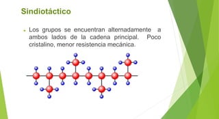 Sindiotáctico
► Los grupos se encuentran alternadamente a
ambos lados de la cadena principal. Poco
cristalino, menor resistencia mecánica.
 
