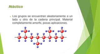 Atáctico
► Los grupos se encuentran aleatoriamente a un
lado u otro de la cadena principal. Material
completamente amorfo, pocas aplicaciones.
 