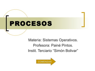 PROCESOS Materia: Sistemas Operativos. Profesora: Painé Pintos. Instit. Terciario “Simón Bolivar” COMENZAR 