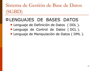 Sistema de Gestión de Base de Datos (SGBD) LENGUAJES  DE  BASES  DATOS Lenguaje de Definición de Datos  ( DDL ). Lenguaje  de  Control  de  Datos  ( DCL ). Lenguaje de Manipulación de Datos ( DML ). 