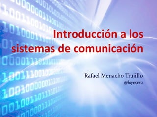 Introducción a los 
sistemas de comunicación 
Rafael Menacho Trujillo 
@layesera 
 